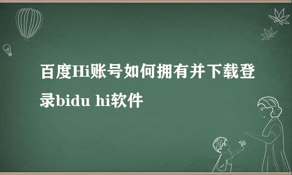 百度Hi账号如何拥有并下载登录bidu hi软件