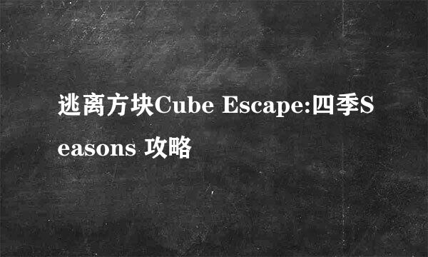 逃离方块Cube Escape:四季Seasons 攻略