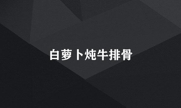 白萝卜炖牛排骨