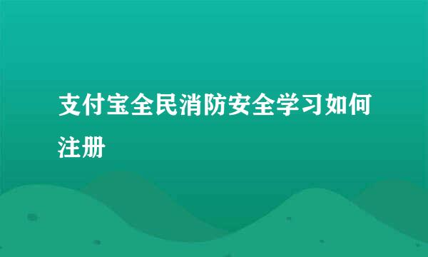 支付宝全民消防安全学习如何注册