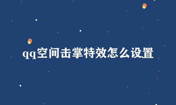 qq空间击掌特效怎么设置