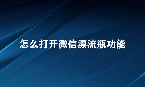 怎么打开微信漂流瓶功能