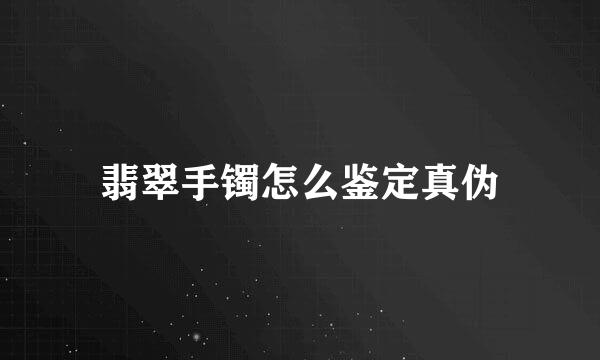 翡翠手镯怎么鉴定真伪