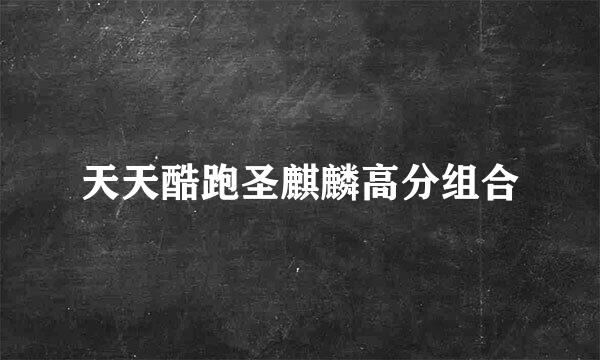 天天酷跑圣麒麟高分组合