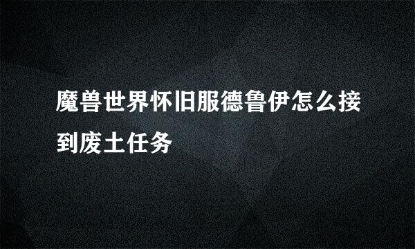 魔兽世界怀旧服德鲁伊怎么接到废土任务