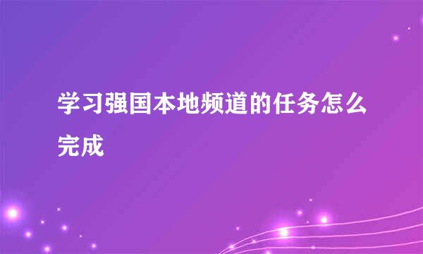 学习强国本地频道的任务怎么完成