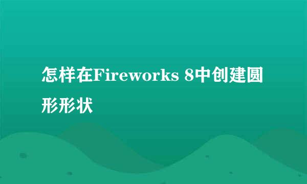 怎样在Fireworks 8中创建圆形形状