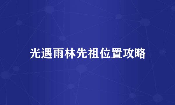 光遇雨林先祖位置攻略