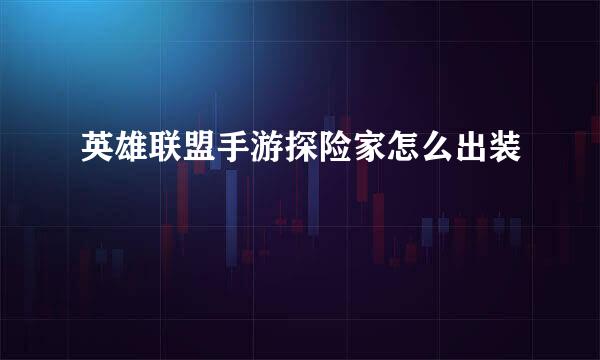 英雄联盟手游探险家怎么出装