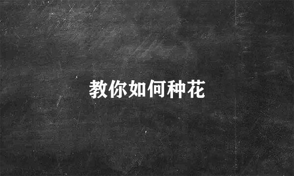 教你如何种花