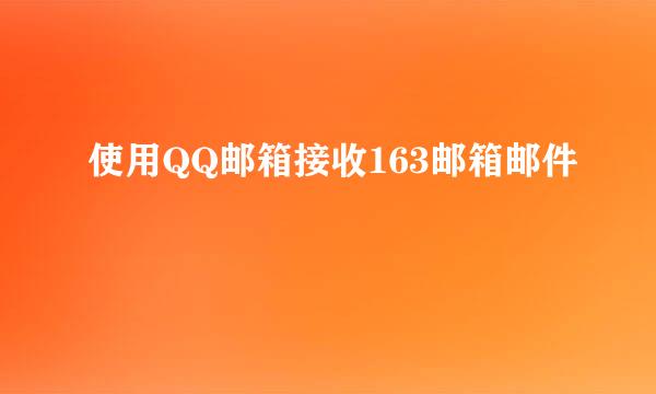使用QQ邮箱接收163邮箱邮件