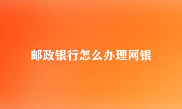 邮政银行怎么办理网银