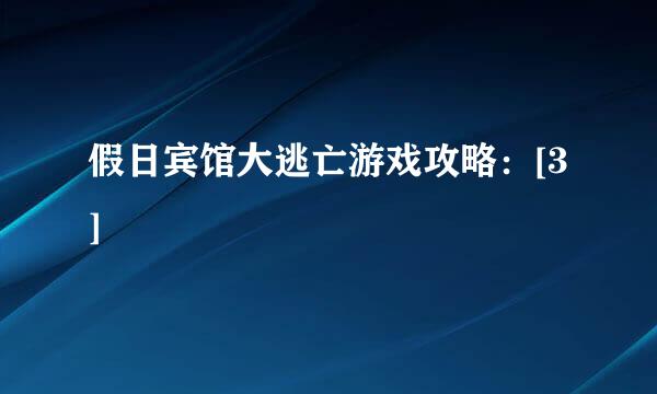 假日宾馆大逃亡游戏攻略：[3]