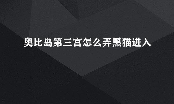 奥比岛第三宫怎么弄黑猫进入