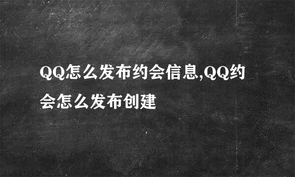 QQ怎么发布约会信息,QQ约会怎么发布创建
