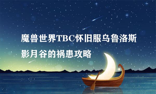 魔兽世界TBC怀旧服乌鲁洛斯影月谷的祸患攻略