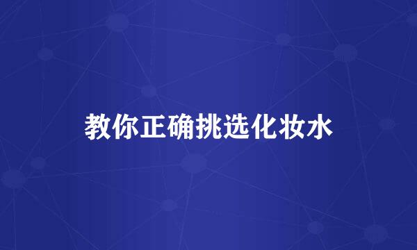 教你正确挑选化妆水