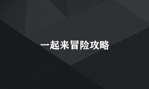 一起来冒险攻略