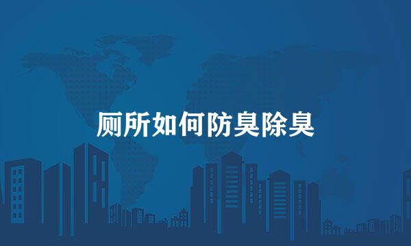 厕所如何防臭除臭