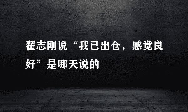 翟志刚说“我已出仓，感觉良好”是哪天说的
