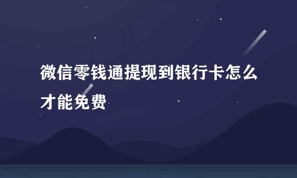 微信零钱通提现到银行卡怎么才能免费