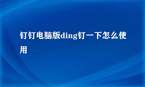 钉钉电脑版ding钉一下怎么使用