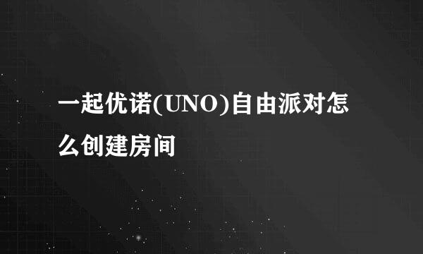 一起优诺(UNO)自由派对怎么创建房间