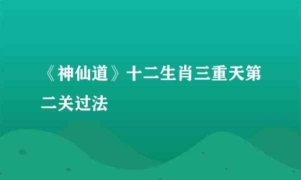 《神仙道》十二生肖三重天第二关过法