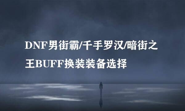 DNF男街霸/千手罗汉/暗街之王BUFF换装装备选择