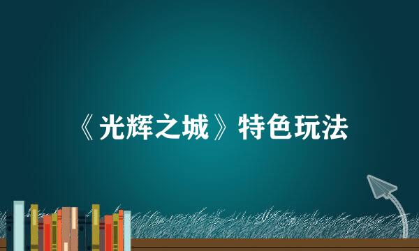 《光辉之城》特色玩法