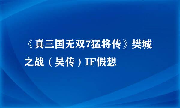 《真三国无双7猛将传》樊城之战(吴传)IF假想