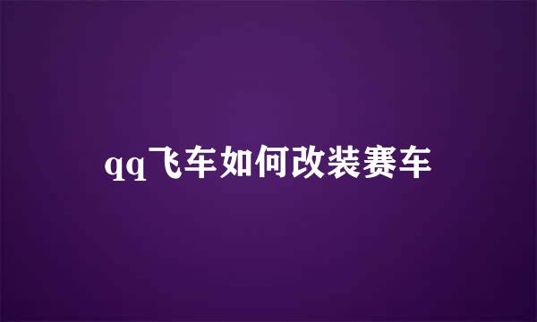 qq飞车如何改装赛车