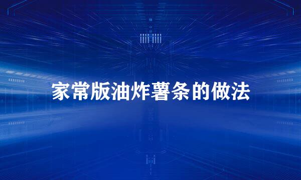 家常版油炸薯条的做法