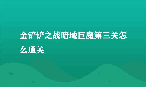 金铲铲之战暗域巨魔第三关怎么通关