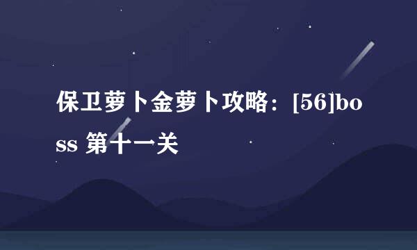 保卫萝卜金萝卜攻略：[56]boss 第十一关