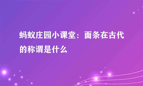 蚂蚁庄园小课堂：面条在古代的称谓是什么
