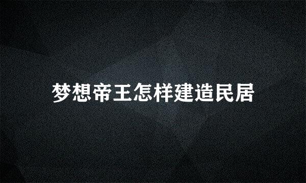 梦想帝王怎样建造民居