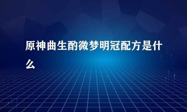 原神曲生酌微梦明冠配方是什么