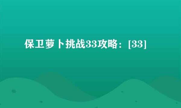 保卫萝卜挑战33攻略：[33]