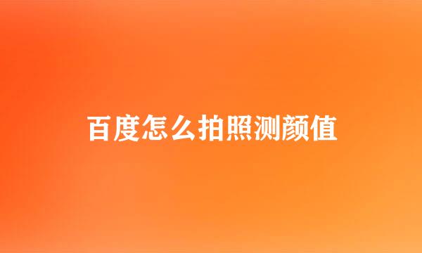 百度怎么拍照测颜值