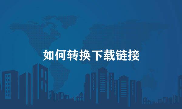 如何转换下载链接