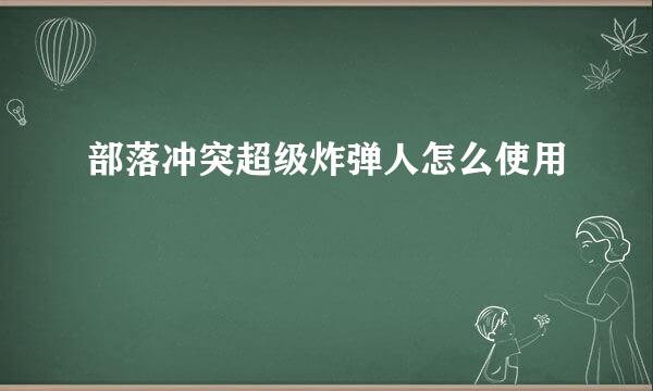 部落冲突超级炸弹人怎么使用