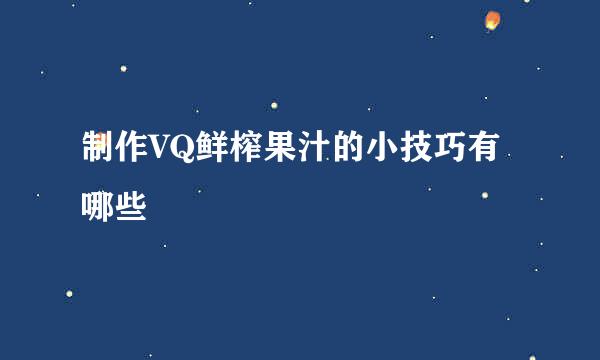 制作VQ鲜榨果汁的小技巧有哪些