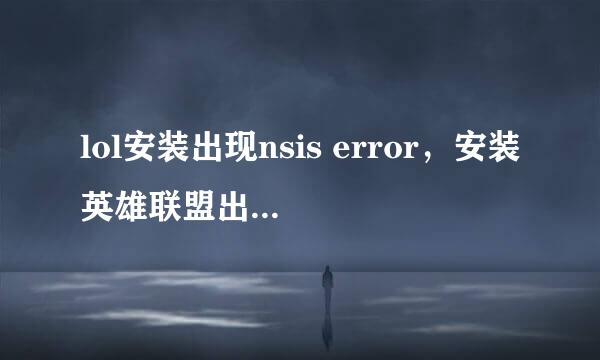 lol安装出现nsis error，安装英雄联盟出现nsis