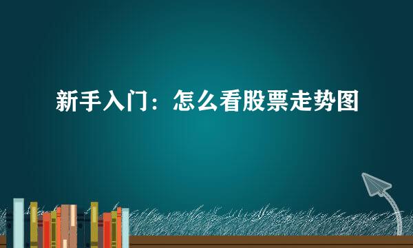 新手入门：怎么看股票走势图