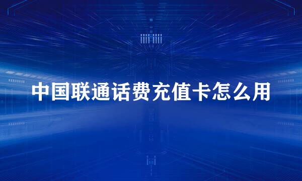 中国联通话费充值卡怎么用