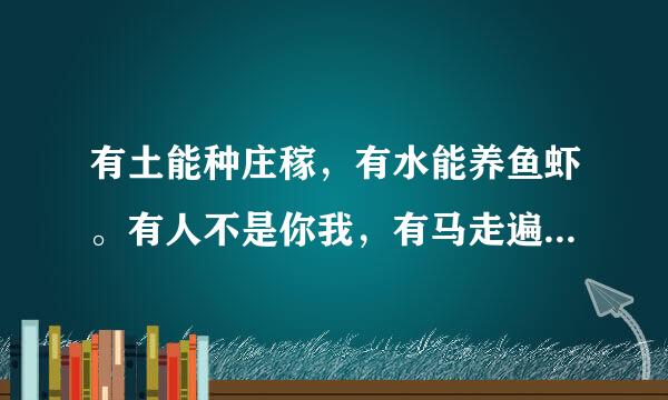 有土能种庄稼，有水能养鱼虾。有人不是你我，有马走遍天下。猜一字谜