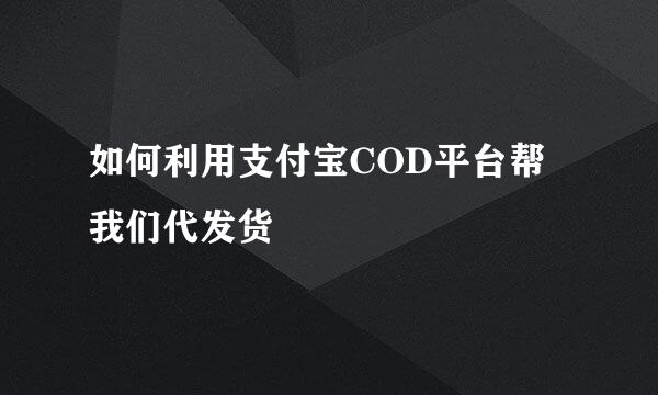 如何利用支付宝COD平台帮我们代发货