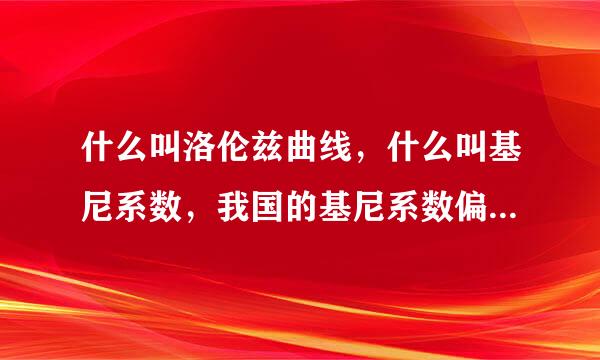 什么叫洛伦兹曲线，什么叫基尼系数，我国的基尼系数偏大说明什么问题