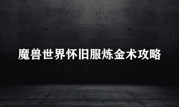 魔兽世界怀旧服炼金术攻略